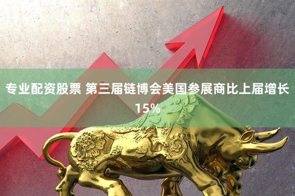 专业配资股票 第三届链博会美国参展商比上届增长15%