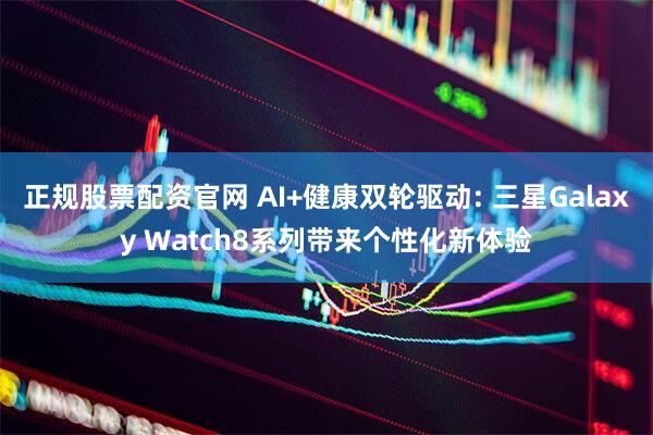 正规股票配资官网 AI+健康双轮驱动: 三星Galaxy Watch8系列带来个性化新体验