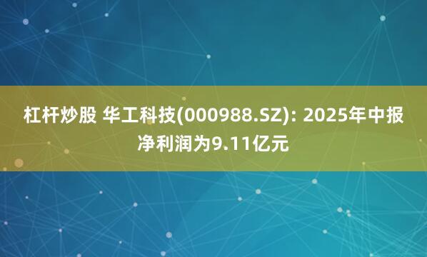 杠杆炒股 华工科技(000988.SZ): 2025年中报净利润为9.11亿元
