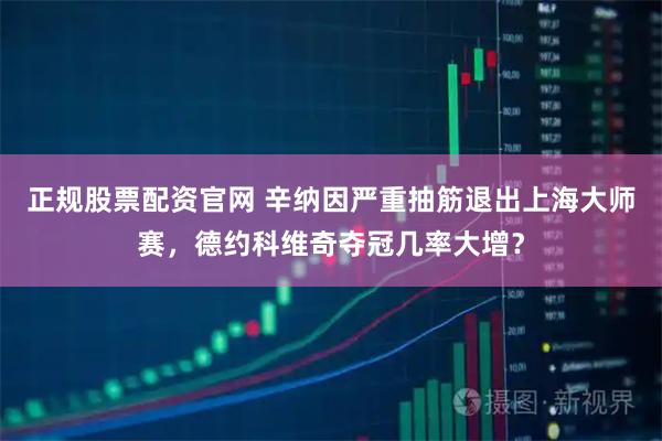 正规股票配资官网 辛纳因严重抽筋退出上海大师赛，德约科维奇夺冠几率大增？