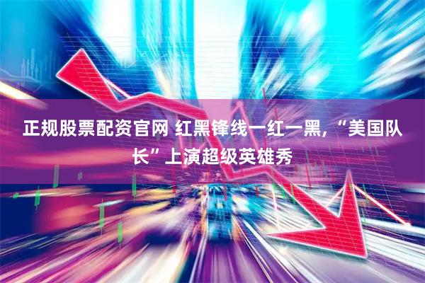 正规股票配资官网 红黑锋线一红一黑, “美国队长”上演超级英雄秀