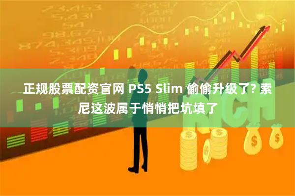 正规股票配资官网 PS5 Slim 偷偷升级了? 索尼这波属于悄悄把坑填了