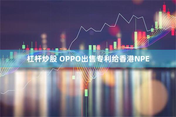 杠杆炒股 OPPO出售专利给香港NPE